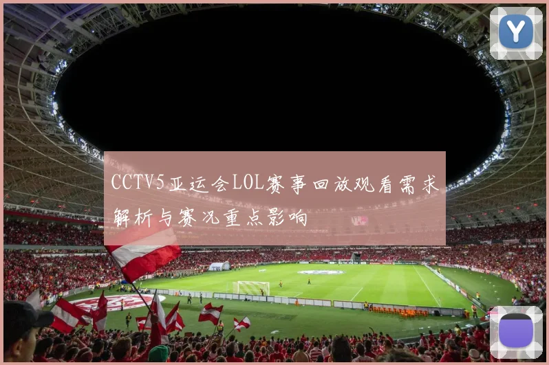 CCTV5亚运会LOL赛事回放观看需求解析与赛况重点影响