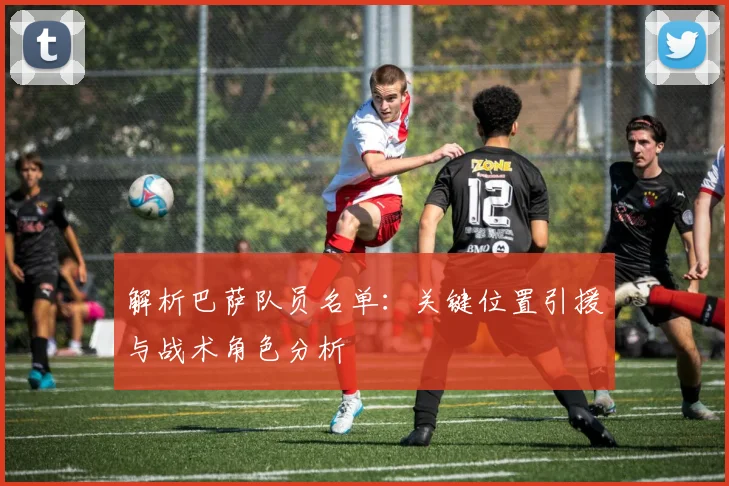 解析巴萨队员名单：关键位置引援与战术角色分析