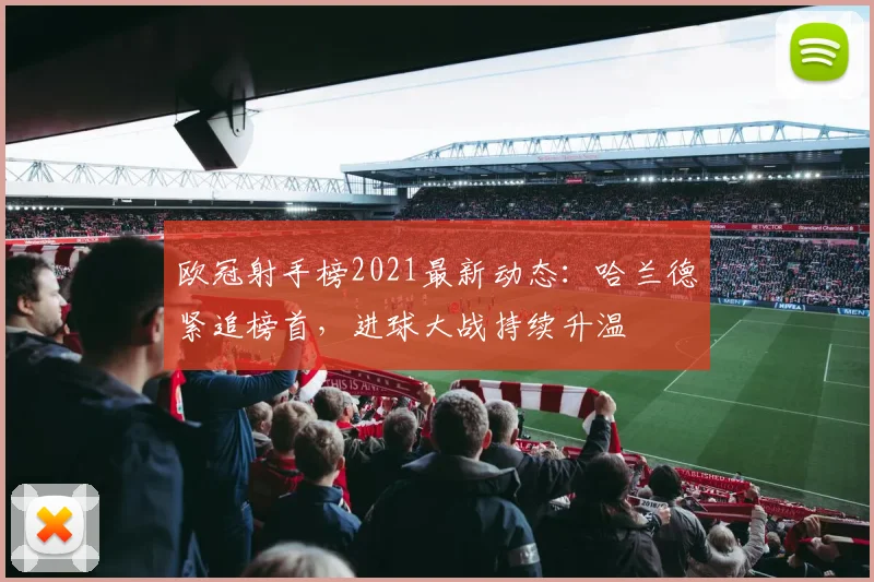 欧冠射手榜2021最新动态：哈兰德紧追榜首，进球大战持续升温