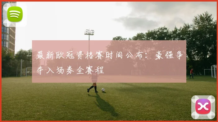 最新欧冠资格赛时间公布：豪强争夺入场券全赛程