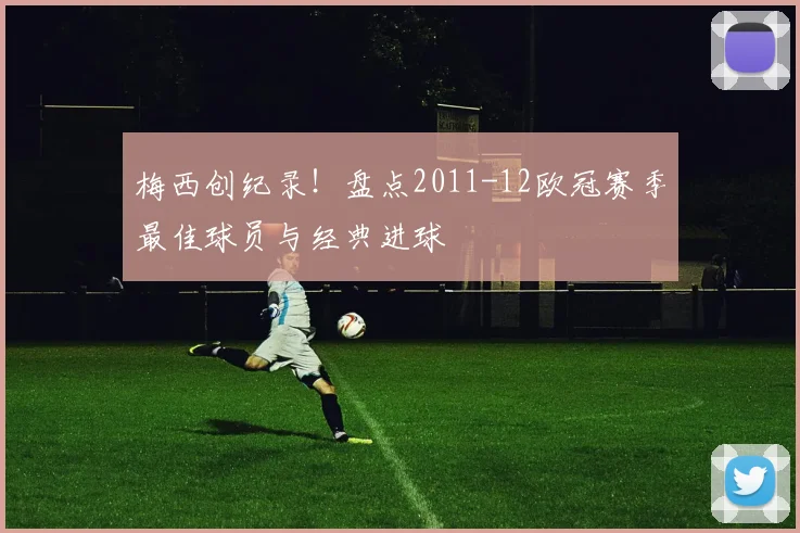梅西创纪录！盘点2011-12欧冠赛季最佳球员与经典进球