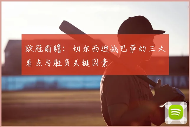 欧冠前瞻:切尔西迎战巴萨的三大看点与胜负关键因素