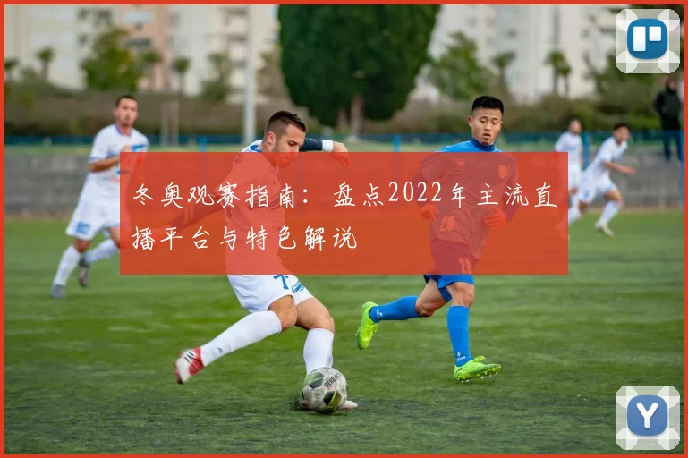 冬奥观赛指南：盘点2022年主流直播平台与特色解说
