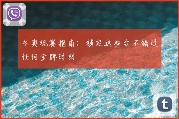 冬奥观赛指南：锁定这些台不错过任何金牌时刻