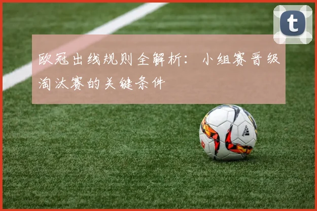欧冠出线规则全解析：小组赛晋级淘汰赛的关键条件